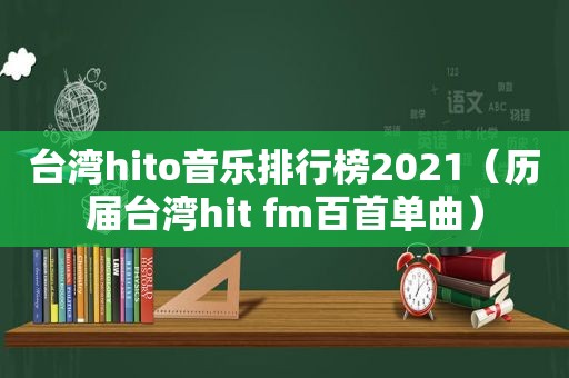 台湾hito音乐排行榜2021（历届台湾hit fm百首单曲）