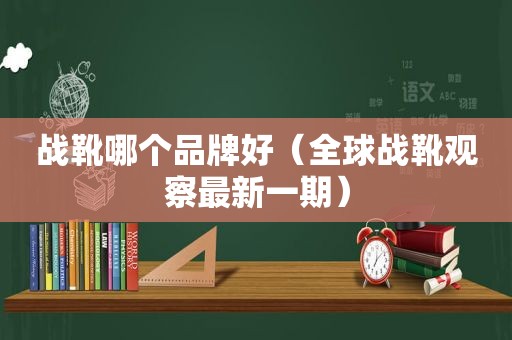 战靴哪个品牌好（全球战靴观察最新一期）