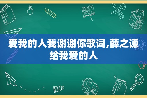 爱我的人我谢谢你歌词,薛之谦给我爱的人