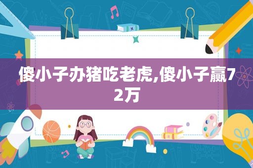 傻小子办猪吃老虎,傻小子赢72万