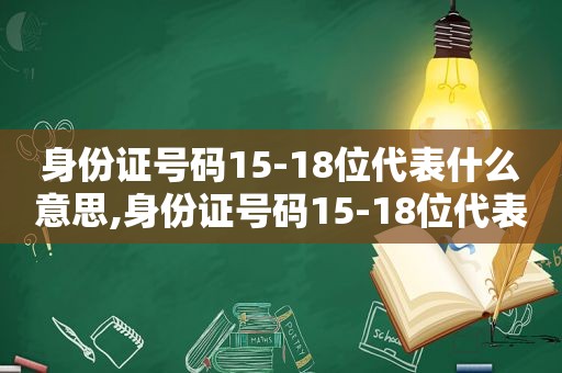 身份证号码15-18位代表什么意思,身份证号码15-18位代表什么含义