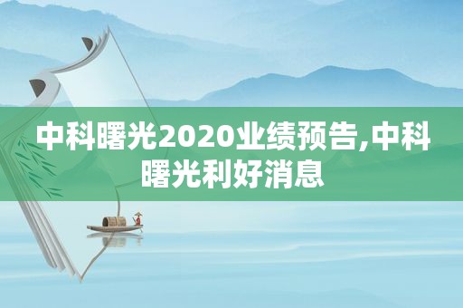 中科曙光2020业绩预告,中科曙光利好消息