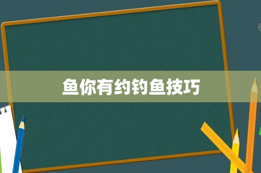 鱼你有约钓鱼技巧