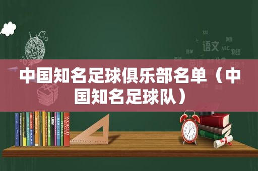 中国知名足球俱乐部名单（中国知名足球队）