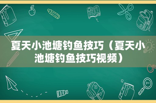 夏天小池塘钓鱼技巧（夏天小池塘钓鱼技巧视频）