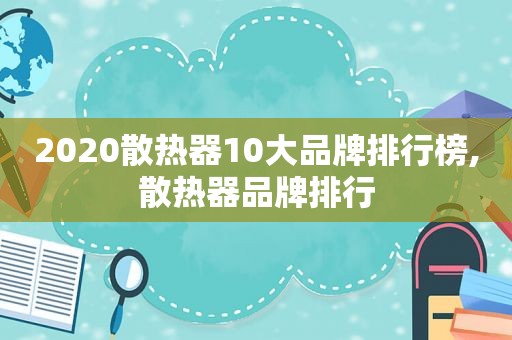 2020散热器10大品牌排行榜,散热器品牌排行