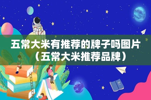 五常大米有推荐的牌子吗图片（五常大米推荐品牌）