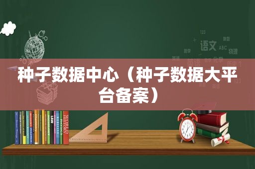 种子数据中心（种子数据大平台备案）