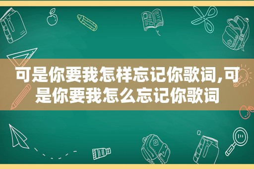 可是你要我怎样忘记你歌词,可是你要我怎么忘记你歌词