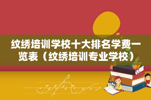 纹绣培训学校十大排名学费一览表（纹绣培训专业学校）