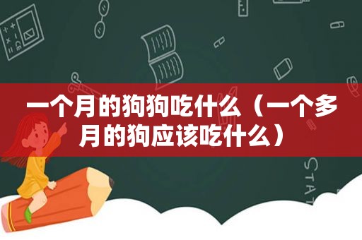 一个月的狗狗吃什么（一个多月的狗应该吃什么）