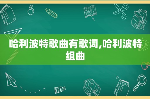 哈利波特歌曲有歌词,哈利波特组曲