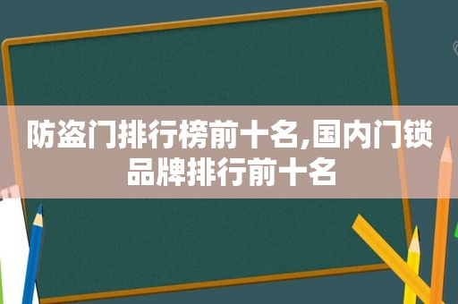 防盗门排行榜前十名,国内门锁品牌排行前十名