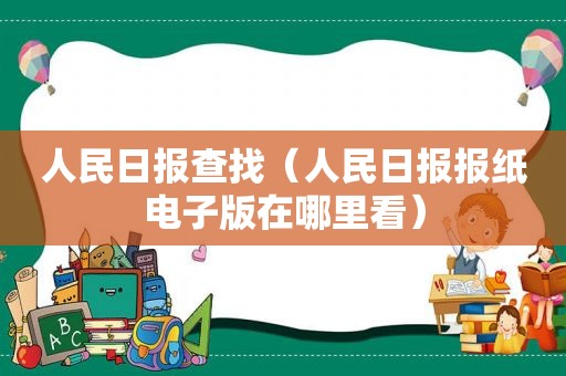 人民日报查找（人民日报报纸电子版在哪里看）