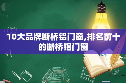 10大品牌断桥铝门窗,排名前十的断桥铝门窗