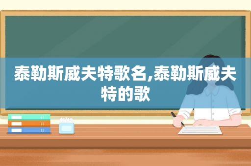 泰勒斯威夫特歌名,泰勒斯威夫特的歌