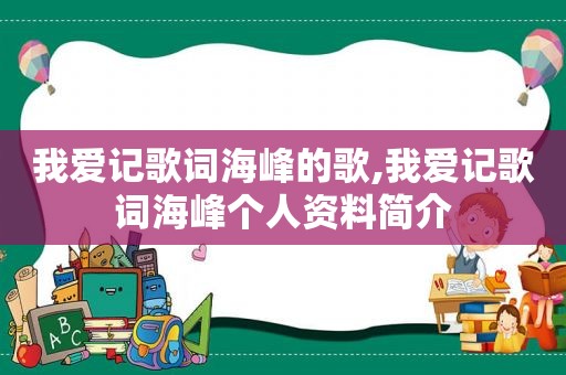 我爱记歌词海峰的歌,我爱记歌词海峰个人资料简介