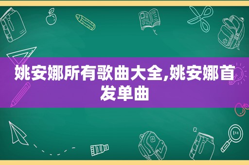 姚安娜所有歌曲大全,姚安娜首发单曲