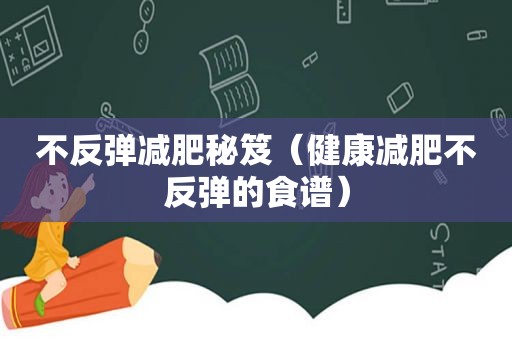 不反弹减肥秘笈（健康减肥不反弹的食谱）