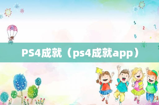 PS4成就（ps4成就app）