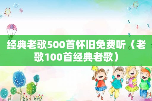 经典老歌500首怀旧免费听（老歌100首经典老歌）