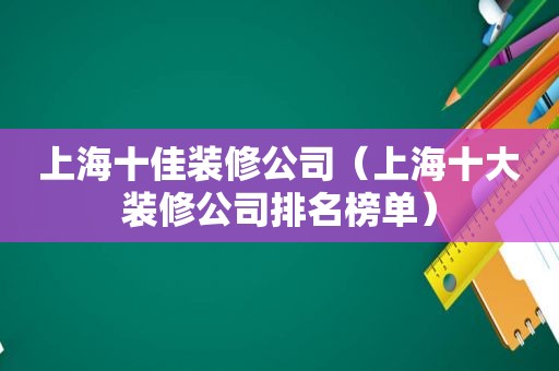 上海十佳装修公司（上海十大装修公司排名榜单）