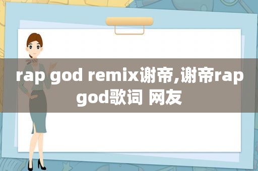 rap god remix谢帝,谢帝rapgod歌词 网友