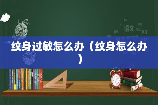 纹身过敏怎么办（纹身怎么办）