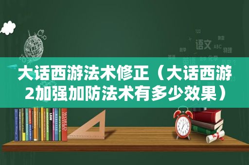 大话西游法术修正（大话西游2加强加防法术有多少效果）