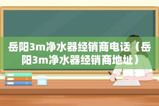 岳阳3m净水器经销商电话（岳阳3m净水器经销商地址）