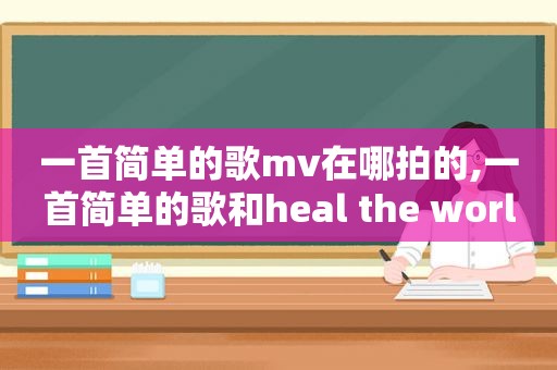 一首简单的歌mv在哪拍的,一首简单的歌和heal the world