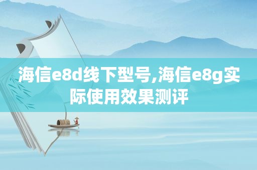 海信e8d线下型号,海信e8g实际使用效果测评