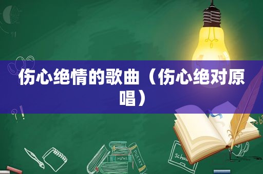 伤心绝情的歌曲（伤心绝对原唱）