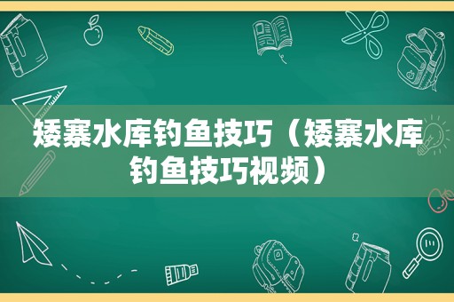 矮寨水库钓鱼技巧（矮寨水库钓鱼技巧视频）