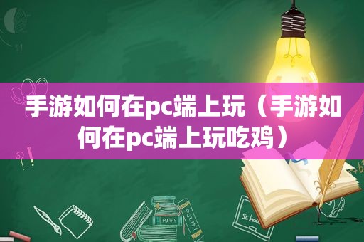 手游如何在pc端上玩（手游如何在pc端上玩吃鸡）