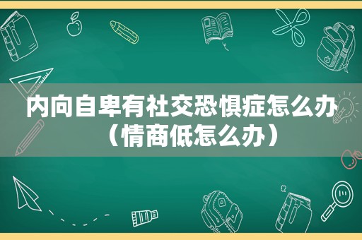 内向自卑有社交恐惧症怎么办（情商低怎么办）