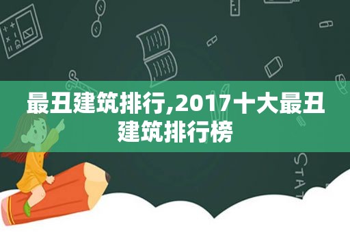 最丑建筑排行,2017十大最丑建筑排行榜