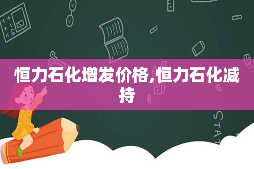 恒力石化增发价格,恒力石化减持