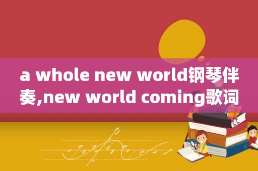 a whole new world钢琴伴奏,new world coming歌词