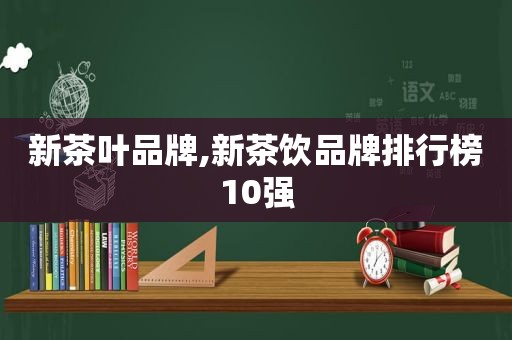 新茶叶品牌,新茶饮品牌排行榜10强