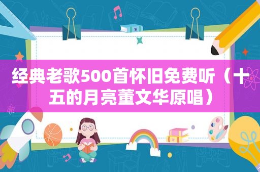 经典老歌500首怀旧免费听（十五的月亮董文华原唱）