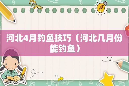 河北4月钓鱼技巧（河北几月份能钓鱼）