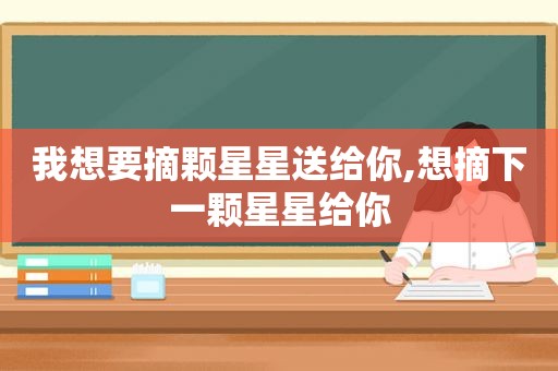 我想要摘颗星星送给你,想摘下一颗星星给你