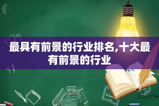 最具有前景的行业排名,十大最有前景的行业