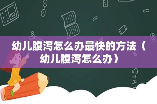 幼儿腹泻怎么办最快的方法（幼儿腹泻怎么办）