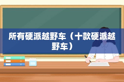 所有硬派越野车（十款硬派越野车）