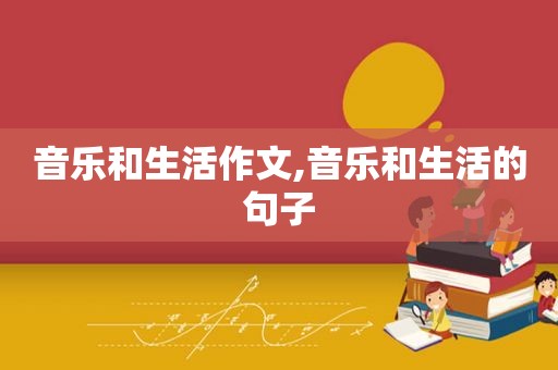 音乐和生活作文,音乐和生活的句子