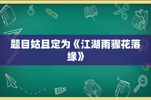 题目姑且定为《江湖雨骤花落缘》