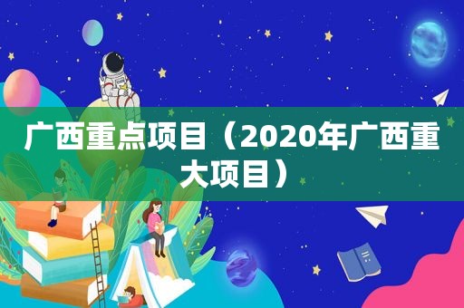 广西重点项目（2020年广西重大项目）