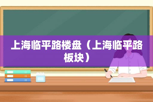 上海临平路楼盘（上海临平路板块）